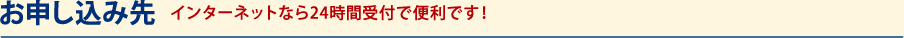 お申し込み先 インターネットなら24時間受付で便利です！